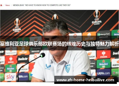 塞维利亚足球俱乐部欧联赛场的辉煌历史与独特魅力解析 塞维利亚足球俱乐部欧联赛场的辉煌历史与独特魅力解析