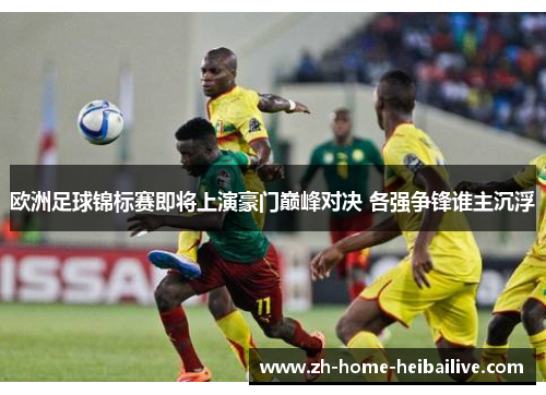 欧洲足球锦标赛即将上演豪门巅峰对决 各强争锋谁主沉浮