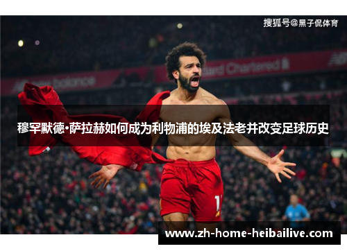 穆罕默德·萨拉赫如何成为利物浦的埃及法老并改变足球历史 穆罕默德·萨拉赫如何成为利物浦的埃及法老并改变足球历史