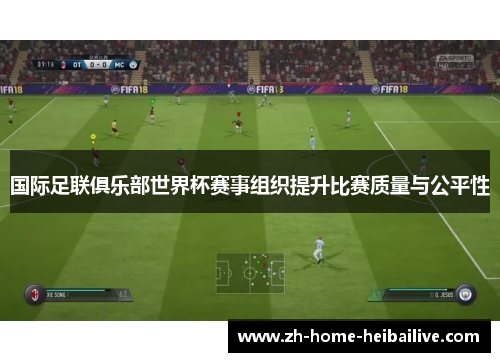 国际足联俱乐部世界杯赛事组织提升比赛质量与公平性