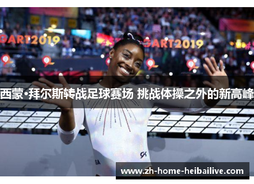 西蒙·拜尔斯转战足球赛场 挑战体操之外的新高峰 西蒙·拜尔斯转战足球赛场 挑战体操之外的新高峰