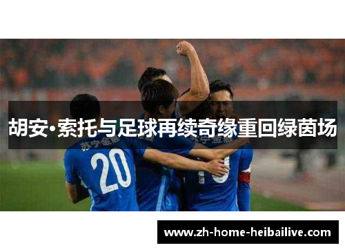 胡安·索托与足球再续奇缘重回绿茵场 胡安·索托与足球再续奇缘重回绿茵场