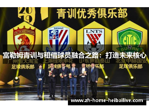 富勒姆青训与租借球员融合之路：打造未来核心