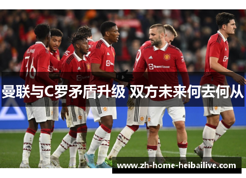 曼联与C罗矛盾升级 双方未来何去何从 曼联与C罗矛盾升级 双方未来何去何从