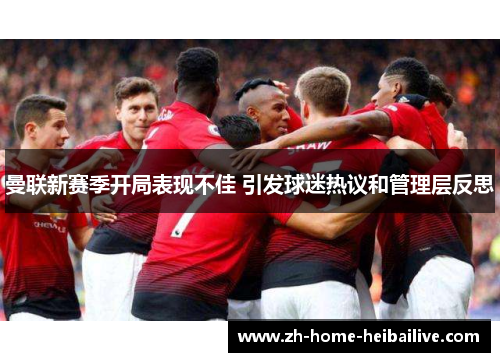 曼联新赛季开局表现不佳 引发球迷热议和管理层反思 曼联新赛季开局表现不佳 引发球迷热议和管理层反思
