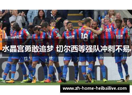 水晶宫勇敢追梦 切尔西等强队冲刺不易 水晶宫勇敢追梦 切尔西等强队冲刺不易
