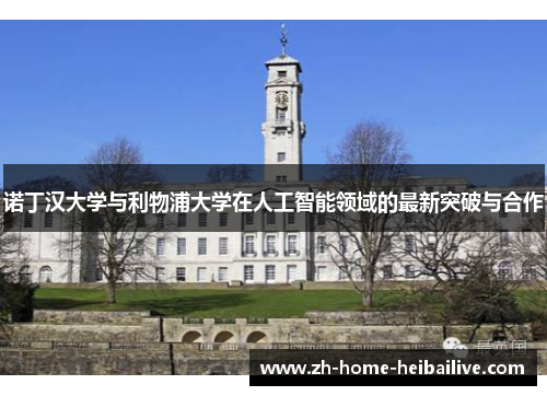 诺丁汉大学与利物浦大学在人工智能领域的最新突破与合作 诺丁汉大学与利物浦大学在人工智能领域的最新突破与合作