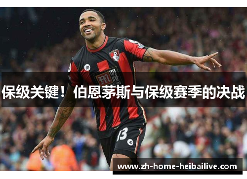 保级关键！伯恩茅斯与保级赛季的决战