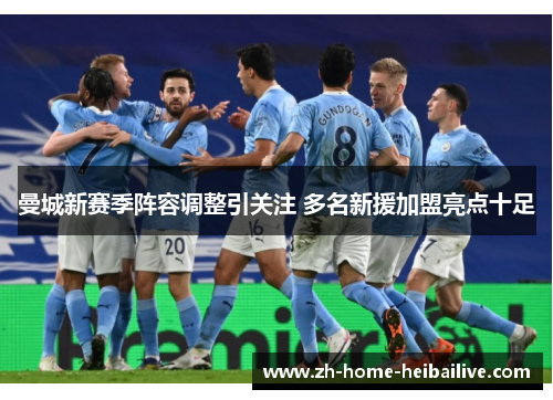 曼城新赛季阵容调整引关注 多名新援加盟亮点十足 曼城新赛季阵容调整引关注 多名新援加盟亮点十足