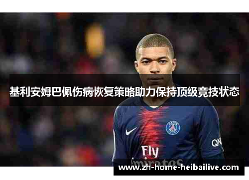 基利安姆巴佩伤病恢复策略助力保持顶级竞技状态 基利安姆巴佩伤病恢复策略助力保持顶级竞技状态