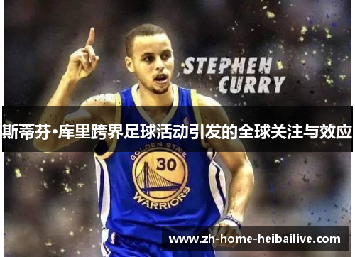 斯蒂芬·库里跨界足球活动引发的全球关注与效应
