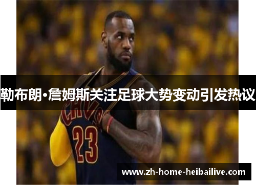 勒布朗·詹姆斯关注足球大势变动引发热议