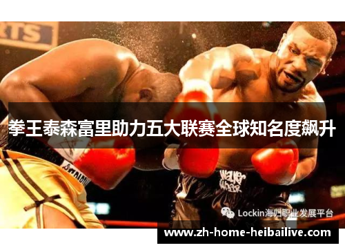 拳王泰森富里助力五大联赛全球知名度飙升 拳王泰森富里助力五大联赛全球知名度飙升