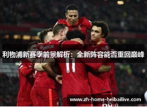 利物浦新赛季前景解析：全新阵容能否重回巅峰