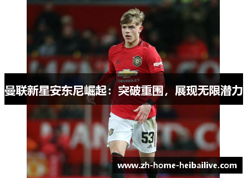 曼联新星安东尼崛起：突破重围，展现无限潜力