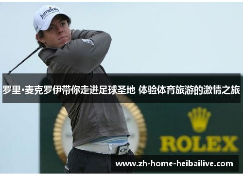 罗里·麦克罗伊带你走进足球圣地 体验体育旅游的激情之旅